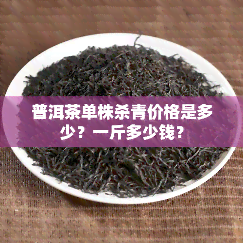 普洱茶单株杀青价格是多少？一斤多少钱？