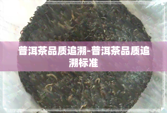 普洱茶品质追溯-普洱茶品质追溯标准