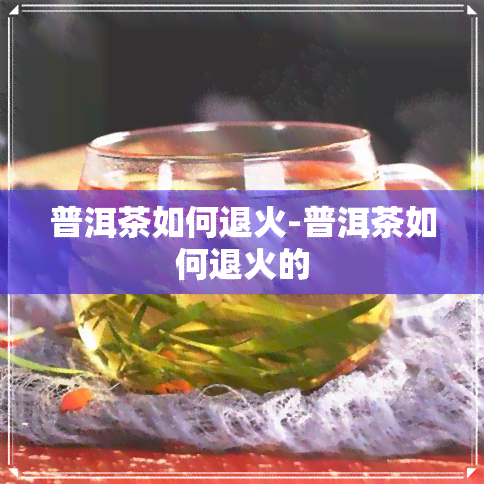 普洱茶如何退火-普洱茶如何退火的