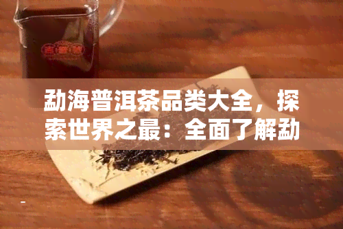 勐海普洱茶品类大全，探索世界之最：全面了解勐海普洱茶的各类品种