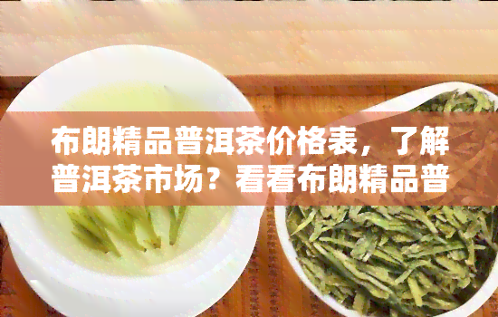 布朗精品普洱茶价格表，了解普洱茶市场？看看布朗精品普洱茶价格表！