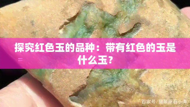 探究红色玉的品种：带有红色的玉是什么玉？