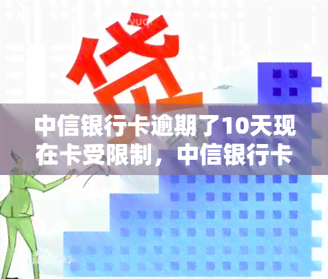 中信银行卡逾期了10天现在卡受限制，中信银行卡逾期10天，账户受限！