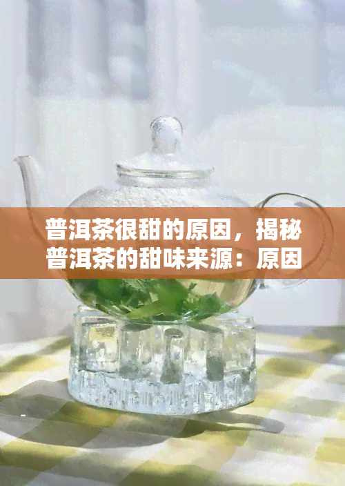 普洱茶很甜的原因，揭秘普洱茶的甜味来源：原因解析