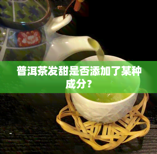 普洱茶发甜是否添加了某种成分？