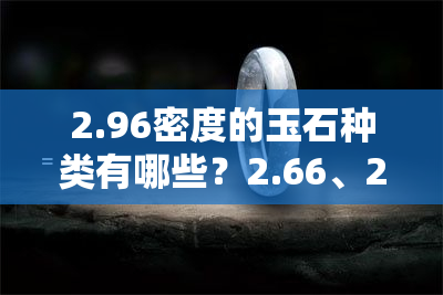 2.96密度的玉石种类有哪些？2.66、2.63密度的又是什么玉？