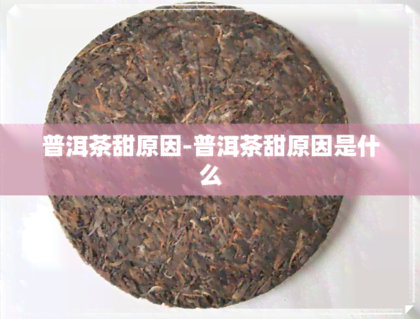 普洱茶甜原因-普洱茶甜原因是什么