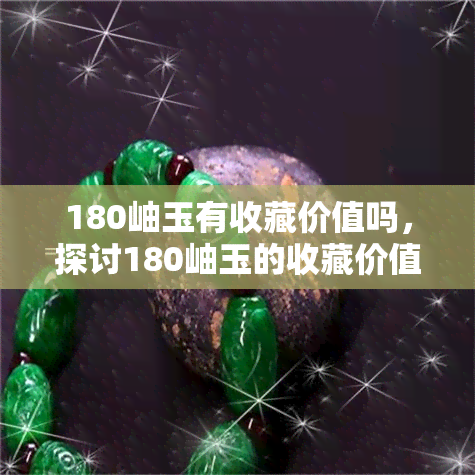 180岫玉有收藏价值吗，探讨180岫玉的收藏价值，你是否应该入手？