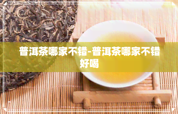 普洱茶哪家不错-普洱茶哪家不错好喝