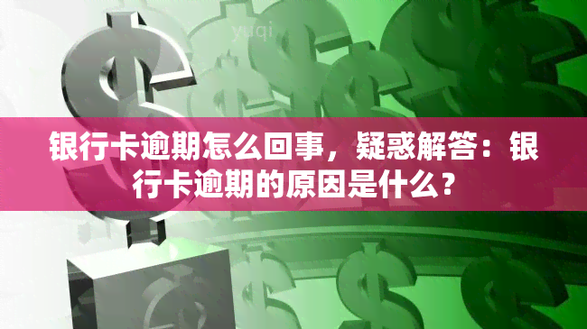 银行卡逾期怎么回事，疑惑解答：银行卡逾期的原因是什么？