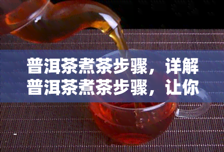 普洱茶煮茶步骤，详解普洱茶煮茶步骤，让你轻松泡出醇厚口感！