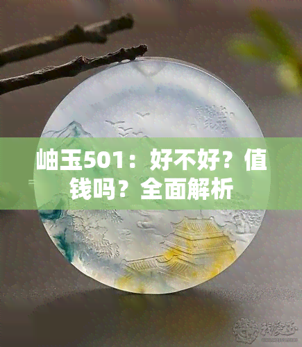 岫玉501：好不好？值钱吗？全面解析