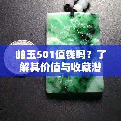 岫玉501值钱吗？了解其价值与收藏潜力