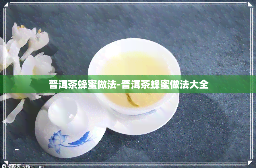 普洱茶蜂蜜做法-普洱茶蜂蜜做法大全