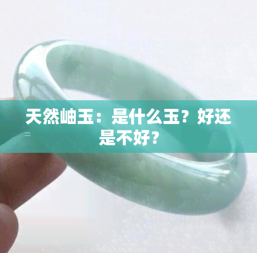 天然岫玉：是什么玉？好还是不好？