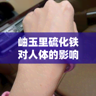 岫玉里硫化铁对人体的影响：有害还是无害？