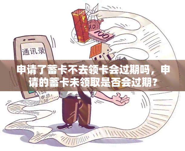 申请了蓄卡不去领卡会过期吗，申请的蓄卡未领取是否会过期？