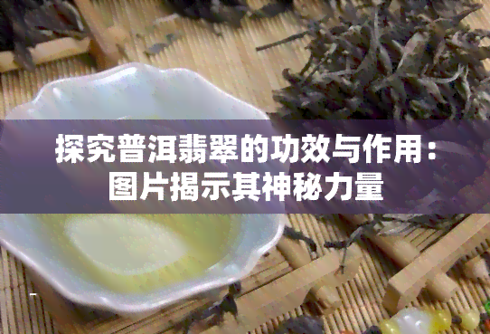 探究普洱翡翠的功效与作用：图片揭示其神秘力量