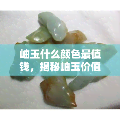 岫玉什么颜色最值钱，揭秘岫玉价值：哪种颜色的岫玉最珍贵？