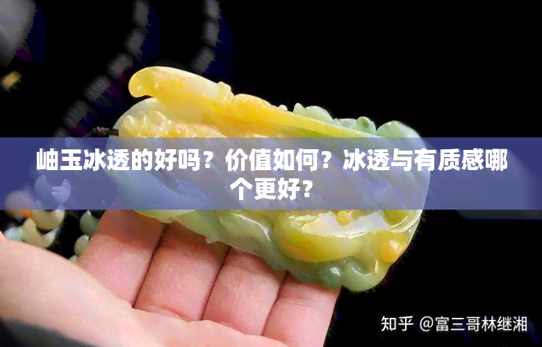 岫玉冰透的好吗？价值如何？冰透与有质感哪个更好？