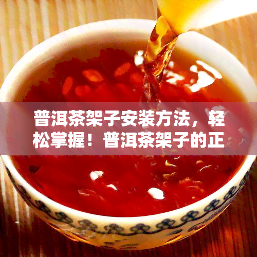 普洱茶架子安装方法，轻松掌握！普洱茶架子的正确安装方法