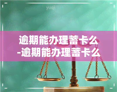 逾期能办理蓄卡么-逾期能办理蓄卡么吗