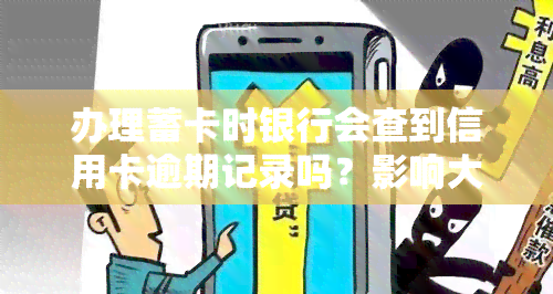 办理蓄卡时银行会查到信用卡逾期记录吗？影响大吗？