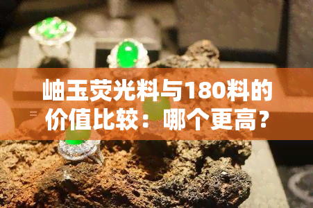 岫玉荧光料与180料的价值比较：哪个更高？