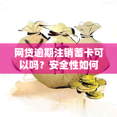 网贷逾期注销蓄卡可以吗？安全性如何？