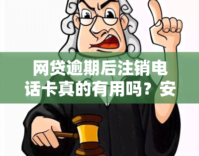 网贷逾期后注销电话卡真的有用吗？安全性如何？