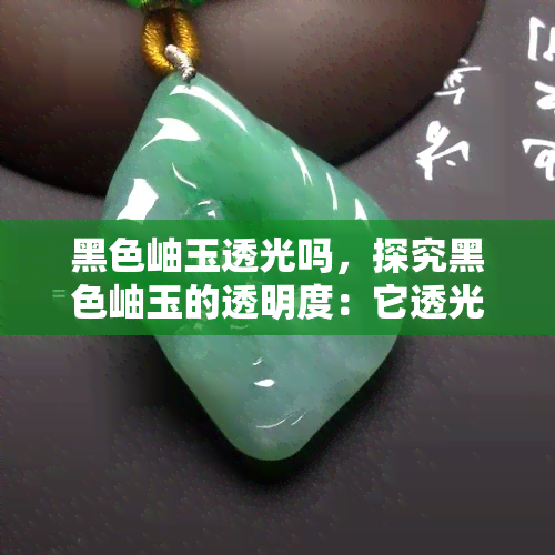 黑色岫玉透光吗，探究黑色岫玉的透明度：它透光吗？