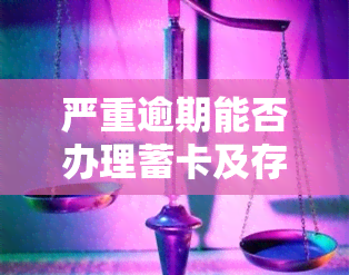 严重逾期能否办理蓄卡及存款？安全性如何？