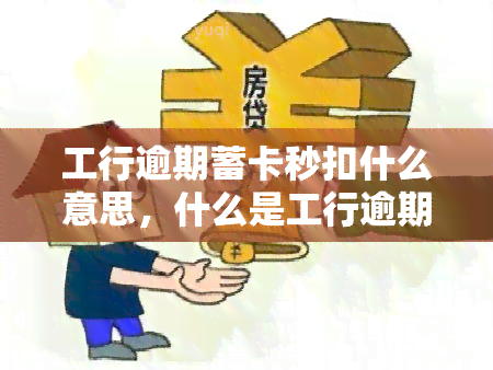 工行逾期蓄卡秒扣什么意思，什么是工行逾期蓄卡秒扣？