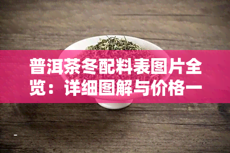 普洱茶冬配料表图片全览：详细图解与价格一览