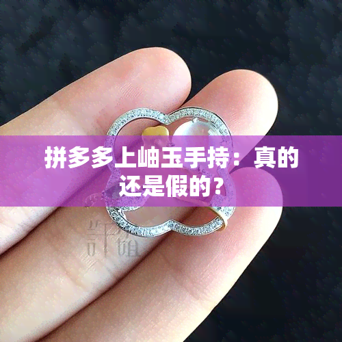 拼多多上岫玉手持：真的还是假的？