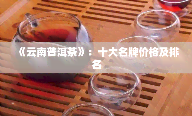 《云南普洱茶》：十大名牌价格及排名