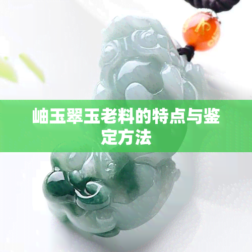 岫玉翠玉老料的特点与鉴定方法