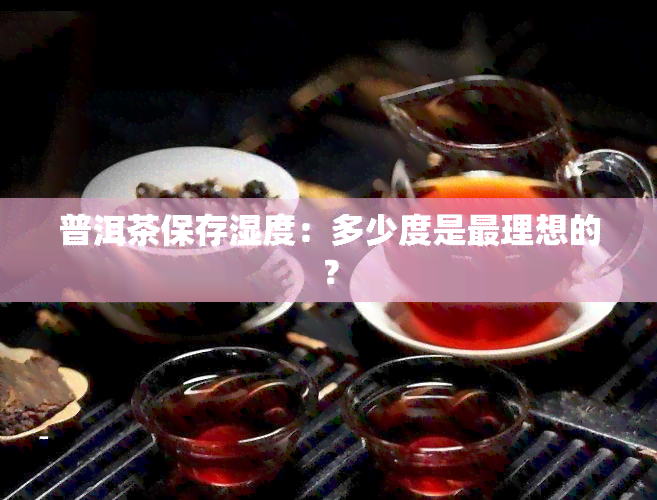 普洱茶保存湿度：多少度是最理想的？