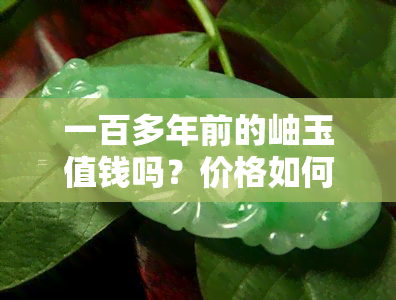 一百多年前的岫玉值钱吗？价格如何？