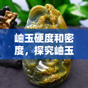 岫玉硬度和密度，探究岫玉的硬度与密度：揭示其独特的物理特性