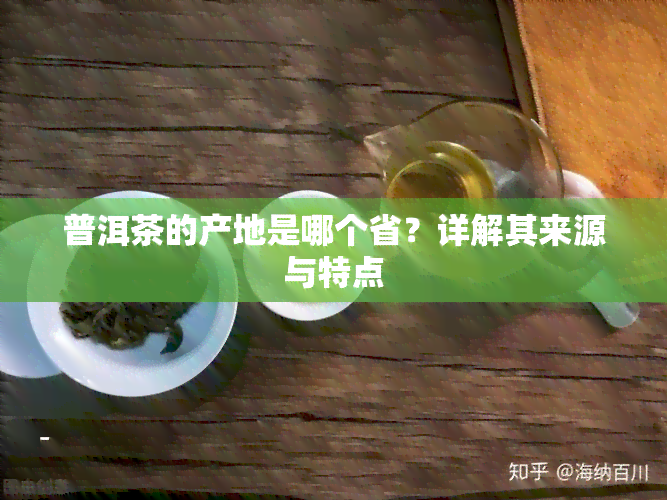 普洱茶的产地是哪个省？详解其来源与特点