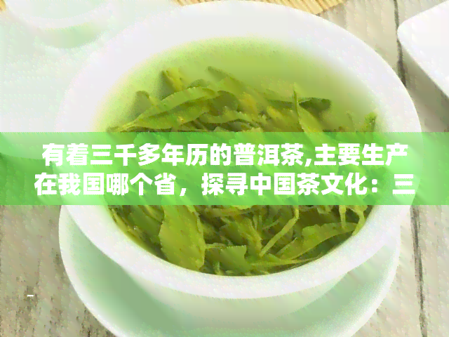 有着三千多年历的普洱茶,主要生产在我国哪个省，探寻中国茶文化：三千多年历的普洱茶产地在哪里？