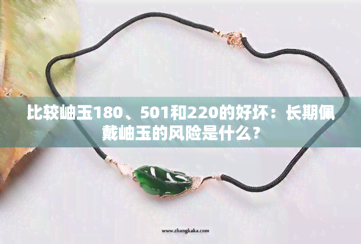 比较岫玉180、501和220的好坏：长期佩戴岫玉的风险是什么？