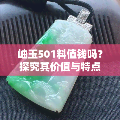 岫玉501料值钱吗？探究其价值与特点