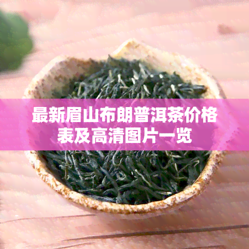 最新眉山布朗普洱茶价格表及高清图片一览