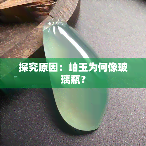 探究原因：岫玉为何像玻璃瓶？