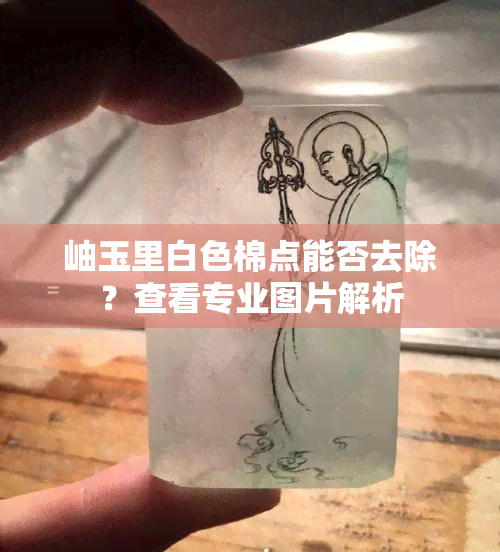 岫玉里白色棉点能否去除？查看专业图片解析