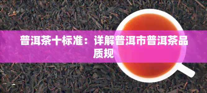 普洱茶十标准：详解普洱市普洱茶品质规