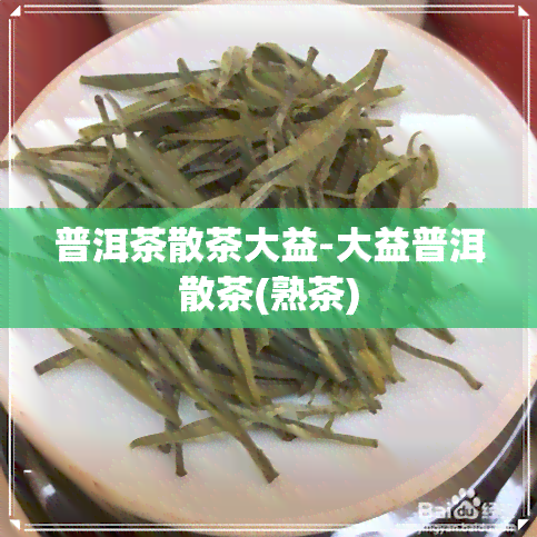 普洱茶散茶大益-大益普洱散茶(熟茶)