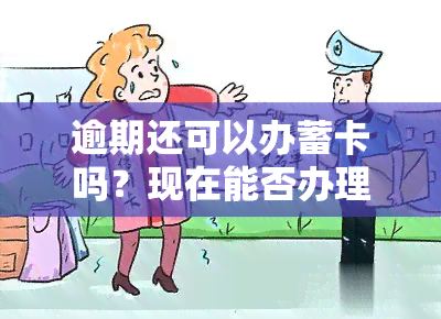 逾期还可以办蓄卡吗？现在能否办理？